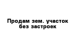 Продам зем. участок без застроек